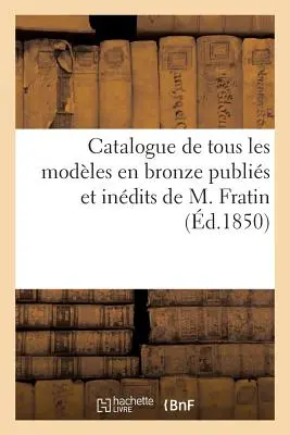 A M. Fratin által kiadott és feltüntetett összes bronzmodellek katalógusa: 1850. április 16-i eladás. - Catalogue de Tous Les Modles En Bronze Publis Et Indits de M. Fratin: Vente 16 Avril 1850