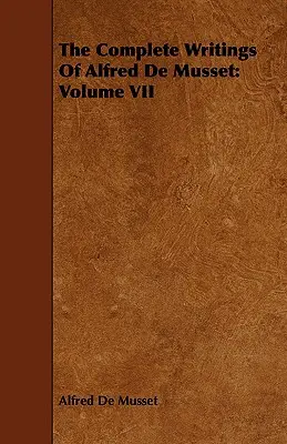 Alfred de Musset összes írásai: VII. kötet - The Complete Writings Of Alfred De Musset: Volume VII