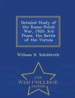 Az orosz-lengyel háború részletes tanulmánya, 1920: 3. fázis, a visztulai csata - War College Series - Detailed Study of the Russo-Polish War, 1920: 3rd Phase, the Battle of the Vistula - War College Series