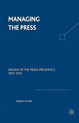 A sajtó irányítása: A médiaelnökség eredete, 1897-1933 - Managing the Press: Origins of the Media Presidency, 1897-1933