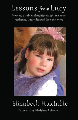 Lucy leckéi: Hogyan tanított meg a fogyatékos lányom a reményre, az ellenállóképességre, a feltétel nélküli szeretetre és még sok másra - Lessons from Lucy: How my Disabled Daughter taught me Hope, Resilience, Unconditional Love and more