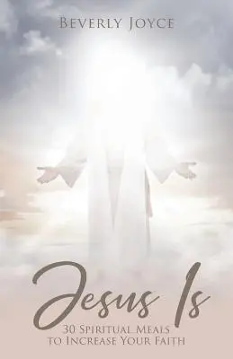Jézus van: 30 lelki étkezés a hited növelésére - Jesus Is: 30 Spiritual Meals to Increase Your Faith