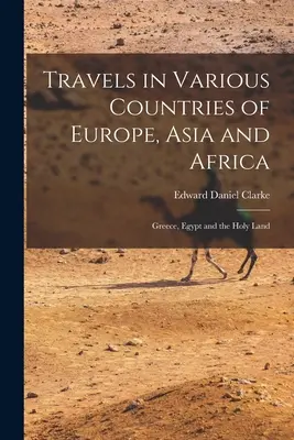 Utazások Európa, Ázsia és Afrika különböző országaiban: Görögország, Egyiptom és a Szentföld - Travels in Various Countries of Europe, Asia and Africa: Greece, Egypt and the Holy Land