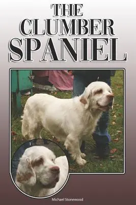 A Clumber spániel: Teljes és átfogó tulajdonosi útmutató: Vásárlás, birtoklás, egészség, ápolás, kiképzés, engedelmesség, megértés és - The Clumber Spaniel: A Complete and Comprehensive Owners Guide To: Buying, Owning, Health, Grooming, Training, Obedience, Understanding and