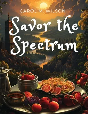 Savor the Spectrum (Élvezd a spektrumot): Teljes körű receptek minden ízvilághoz - Savor the Spectrum: Complete Recipes for Every Flavor Palette