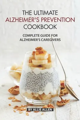 A végső Alzheimer megelőzés szakácskönyve: Teljes útmutató az Alzheimer-kórt ápolók számára - The Ultimate Alzheimer's Prevention Cookbook: Complete Guide for Alzheimer's Caregivers