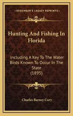 Vadászat és halászat Floridában: Beleértve a Key To The Water Birds Known To Occurrens In The State (1895) - Hunting And Fishing In Florida: Including A Key To The Water Birds Known To Occur In The State (1895)