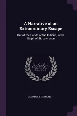 Egy rendkívüli szökés elbeszélése: Az indiánok kezéből a Szent Lőrinc-öbölben. - A Narrative of an Extraordinary Escape: Out of the Hands of the Indians, in the Gulph of St. Lawrence