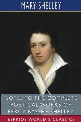 Jegyzetek Percy Bysshe Shelley teljes költői műveihez (Esprios Classics) - Notes to the Complete Poetical Works of Percy Bysshe Shelley (Esprios Classics)