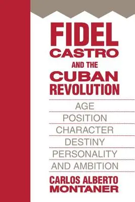 Fidel Castro és a kubai forradalom: Kor, pozíció, jellem, sors, személyiség és ambíció - Fidel Castro and the Cuban Revolution: Age, Position, Character, Destiny, Personality, and Ambition