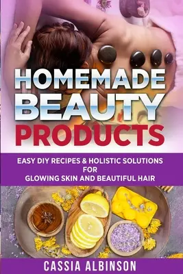 Házi szépségápolási termékek: Könnyű DIY receptek és holisztikus megoldások a ragyogó bőrért és a szép hajért. - Homemade Beauty Products: Easy DIY Recipes & Holistic Solutions for Glowing Skin and Beautiful Hair