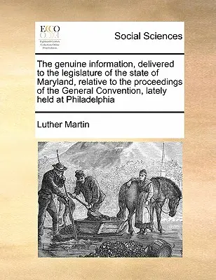 A Maryland állam törvényhozása előtt elhangzott hiteles tájékoztatás a közelmúltban Marylandben tartott általános gyűlésen történt eseményekről. - The Genuine Information, Delivered to the Legislature of the State of Maryland, Relative to the Proceedings of the General Convention, Lately Held at