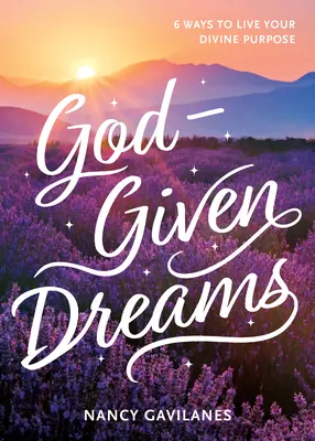 Isten adta álmok: 6 mód arra, hogy megéld isteni célodat - God-Given Dreams: 6 Ways to Live Your Divine Purpose