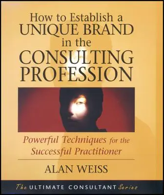 Hogyan hozzunk létre egyedi márkát a tanácsadói szakmában: Hatékony technikák a sikeres szakemberek számára - How to Establish a Unique Brand in the Consulting Profession: Powerful Techniques for the Successful Practitioner