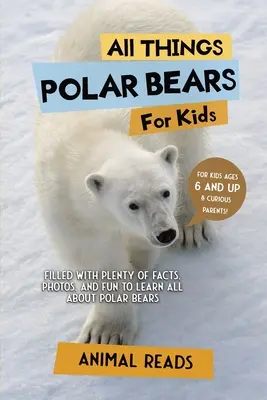 Minden, ami a jegesmedvékről szól gyerekeknek: Rengeteg tényt, fotót és szórakozást tartalmaz, hogy mindent megtudjunk a jegesmedvékről. - All Things Polar Bears For Kids: Filled With Plenty of Facts, Photos, and Fun to Learn all About Polar Bears