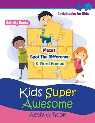 Kids Super Awesome Activity Book: Activity For Kids: Labirintusok, Spot The Difference & Word Games - Activity For Kids - Kids Super Awesome Activity Book: Mazes, Spot The Difference & Word Games - Activity For Kids