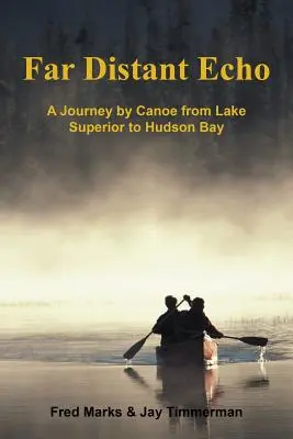 Távoli visszhang: Egy utazás kenuval a Superior-tótól a Hudson-öbölig - Far Distant Echo: A Journey by Canoe from Lake Superior to Hudson Bay