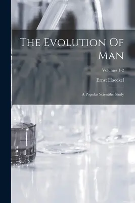 Az ember evolúciója: Egy népszerű tudományos tanulmány; 1-2. kötet - The Evolution Of Man: A Popular Scientific Study; Volumes 1-2