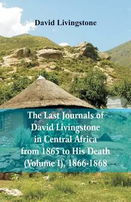 David Livingstone utolsó naplói Közép-Afrikában, 1865-től haláláig, (I. kötet), 1866-1868 - The Last Journals of David Livingstone, in Central Africa, from 1865 to His Death, (Volume I), 1866-1868