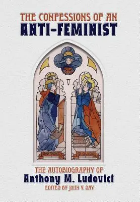 Egy antifeminista vallomásai: Anthony M. Ludovici önéletrajza - The Confessions of an Anti-Feminist: The Autobiography of Anthony M. Ludovici