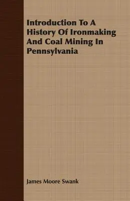 Bevezetés a pennsylvaniai vasgyártás és szénbányászat történetébe - Introduction To A History Of Ironmaking And Coal Mining In Pennsylvania