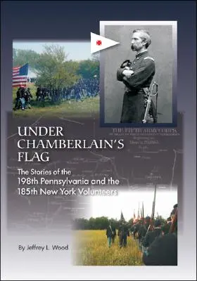 Chamberlain zászlaja alatt: A 198. pennsylvaniai és a 185. New York-i önkéntesek történetei - Under Chamberlain's Flag: The Stories of the 198Th Pennsylvania and the 185Th New York Volunteers