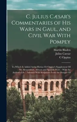 C. Julius Csar kommentárjai a galliai háborúiról és a Pompeiusszal vívott polgárháborúról: Aulus Hirtius vagy Oppius kiegészítése az Alexandriához. - C. Julius Csar's Commentaries of His Wars in Gaul, and Civil War With Pompey: To Which Is Added Aulus Hirtius Or Oppius's Supplement Of the Alexandri