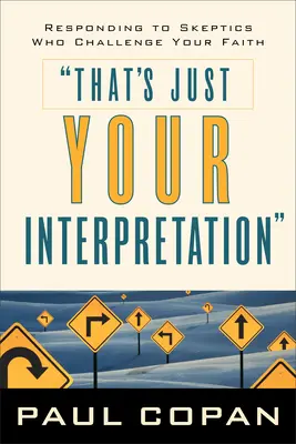 Ez csak a te értelmezésed: Válasz a hitedet megkérdőjelező szkeptikusokra - That's Just Your Interpretation: Responding to Skeptics Who Challenge Your Faith