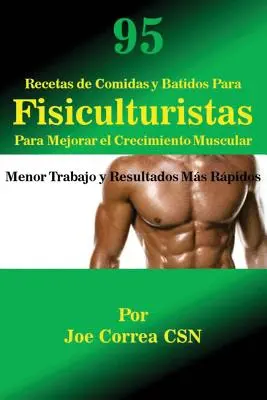 95 Recetas de Comidas y Batidos Para Fisiculturistas Para Mejorar el Crecimiento Muscular: Menor Trabajo y Resultados Ms Rpidos