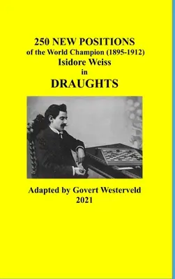 A világbajnok 250 új pozíciója (1895-1912) Isidore Weiss a dámajátékban - 250 New Positions of the World Champion (1895-1912) Isidore Weiss in Draughts