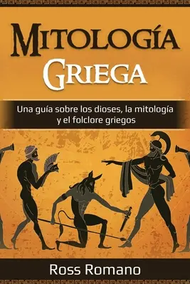 Mitologa Griega: Una gua sobre los dioses, la mitologa y el folclore griegos