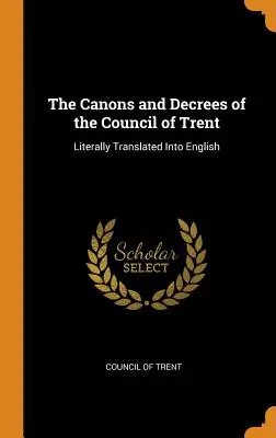 A tridenti zsinat kánonjai és dekrétumai: Szó szerint angolra fordítva - The Canons and Decrees of the Council of Trent: Literally Translated Into English