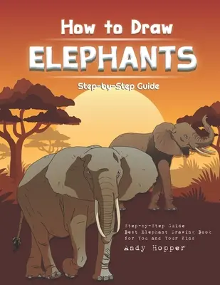 Hogyan rajzoljunk elefántokat lépésről lépésre útmutató: A legjobb elefánt rajzolókönyv neked és a gyerekeidnek - How to Draw Elephants Step-by-Step Guide: Best Elephant Drawing Book for You and Your Kids