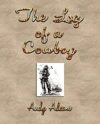 Egy cowboy naplója: A Narrative of the Old Trail Days - The Log of a Cowboy: A Narrative of the Old Trail Days