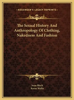 A ruházat, a meztelenség és a divat szexuális története és antropológiája - The Sexual History And Anthropology Of Clothing, Nakedness And Fashion