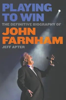 Playing To Win: John Farnham végleges életrajza - Playing To Win: The Definitive Biography of John Farnham