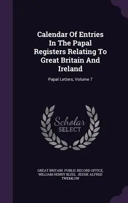 A Nagy-Britanniára és Írországra vonatkozó bejegyzések naptára a pápai regiszterekben: Pápai levelek, 7. kötet - Calendar Of Entries In The Papal Registers Relating To Great Britain And Ireland: Papal Letters, Volume 7