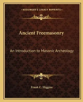 Az ősi szabadkőművesség: Bevezetés a szabadkőműves régészetbe - Ancient Freemasonry: An Introduction to Masonic Archeology