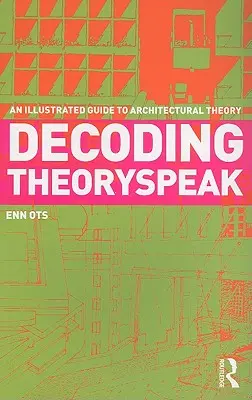 Az elméleti beszéd dekódolása: Az építészetelmélet illusztrált útmutatója - Decoding Theoryspeak: An Illustrated Guide to Architectural Theory