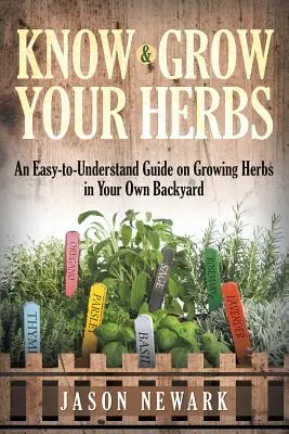 Ismerd meg és termeszd a gyógynövényeidet: Egy könnyen érthető útmutató a saját kertedben termesztett gyógynövényekről - Know and Grow Your Herbs: An Easy-to-Understand Guide on Growing Herbs in Your Own Backyard