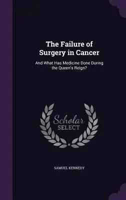 A sebészet kudarca a rákban: És mit tett az orvostudomány a királynő uralkodása alatt? - The Failure of Surgery in Cancer: And What Has Medicine Done During the Queen's Reign?