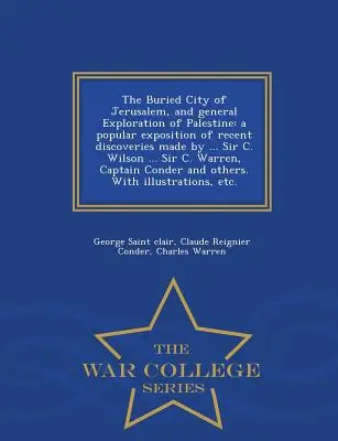 The Buried City of Jerusalem, and General Exploration of Palestine: A Popular Exposition of Recent Discoveries Made by ... Sir C. Wilson ... Sir C. Wa