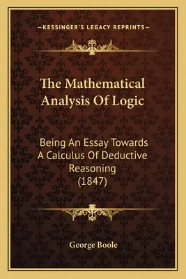 A logika matematikai elemzése: A deduktív érvelés számtana felé (1847) - The Mathematical Analysis Of Logic: Being An Essay Towards A Calculus Of Deductive Reasoning (1847)