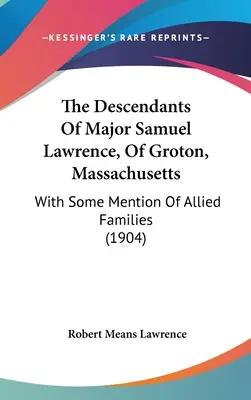 A massachusettsi Grotonból származó Samuel Lawrence őrnagy leszármazottai: With Some Mention Of Allied Families (1904) - The Descendants Of Major Samuel Lawrence, Of Groton, Massachusetts: With Some Mention Of Allied Families (1904)