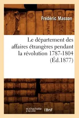 Le Dpartement Des Affaires trangres Pendant La Rvolution 1787-1804 (1877-ben) - Le Dpartement Des Affaires trangres Pendant La Rvolution 1787-1804 (d.1877)