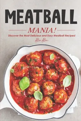 Húsgombócmánia! Fedezd fel a legfinomabb és legegyszerűbb húsgombóc recepteket! - Meatball Mania!: Discover the Most Delicious and Easy Meatball Recipes!