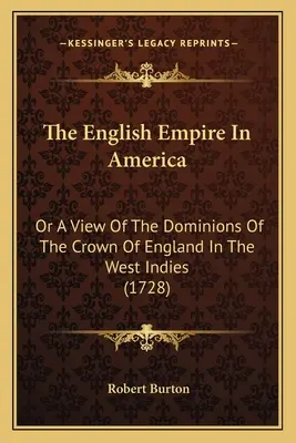 Az angol birodalom Amerikában: Or A View Of The Dominions Of The Crown Of England In The West Indies (1728) - The English Empire In America: Or A View Of The Dominions Of The Crown Of England In The West Indies (1728)