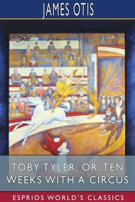 Toby Tyler; avagy Tíz hét cirkuszban (Esprios Classics) - Toby Tyler; or, Ten Weeks with a Circus (Esprios Classics)