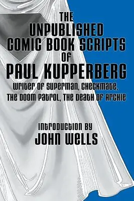 Paul Kupperberg kiadatlan képregény-forgatókönyvei: John Wells bevezetőjével - The Unpublished Comic Book Scripts of Paul Kupperberg: With An Introduction by John Wells