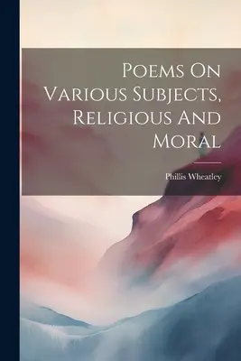 Versek különböző témákról, vallási és erkölcsi témákról - Poems On Various Subjects, Religious And Moral